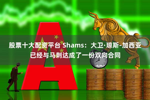 股票十大配资平台 Shams：大卫·琼斯-加西亚已经与马刺达成了一份双向合同