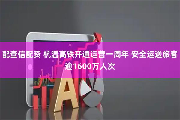 配查信配资 杭温高铁开通运营一周年 安全运送旅客逾1600万人次