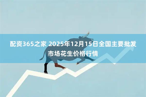 配资365之家 2025年12月15日全国主要批发市场花生价格行情