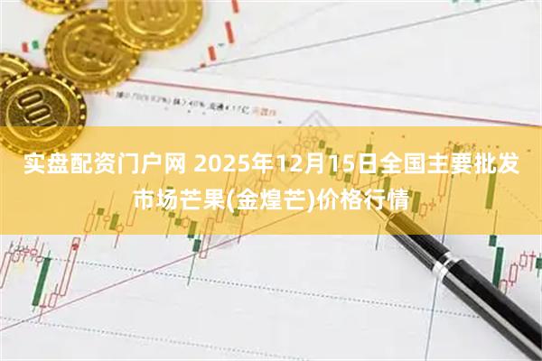 实盘配资门户网 2025年12月15日全国主要批发市场芒果(金煌芒)价格行情
